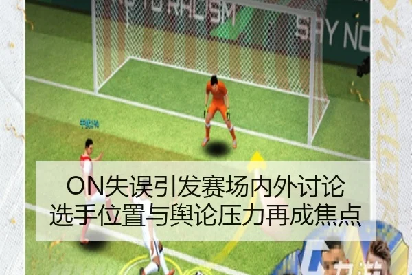 ON失误引发赛场内外讨论 选手位置与舆论压力再成焦点